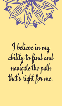 I believe in my ability to find and navigate the path thatโs right for me.