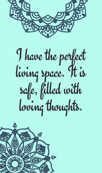 I have the perfect living space. It is safe, filled with loving thoughts.