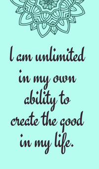 l am unlimited in my own ability to create the good in my life.