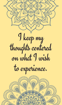 I keep my thoughts centered on what I wish to experience.