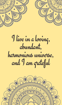 I live in a loving, abundant, harmonious universe, and I am grateful