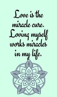 Love is the miracle cure. Loving myself works miracles in my life.